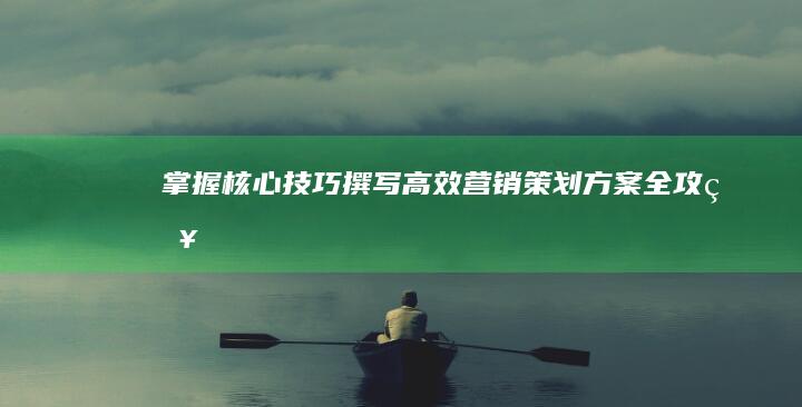 掌握核心技巧：撰写高效营销策划方案全攻略