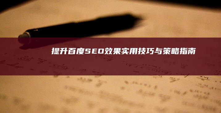 提升百度SEO效果：实用技巧与策略指南