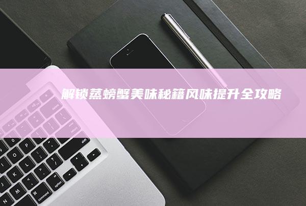 解锁蒸螃蟹美味秘籍：风味提升全攻略